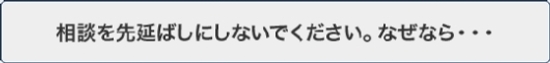 相談を先延ばしにしないでください